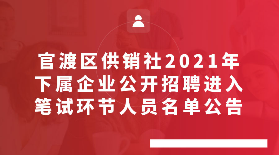 官渡区供销社2021年下属企业公开招聘 进入笔试环节人员名单公告