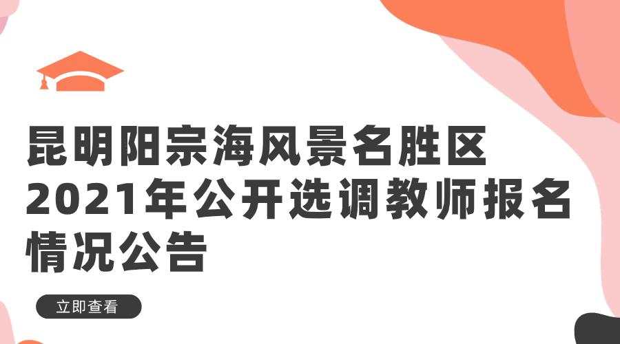 昆明阳宗海风景名胜区2021年公开选调 教师报名情况公告