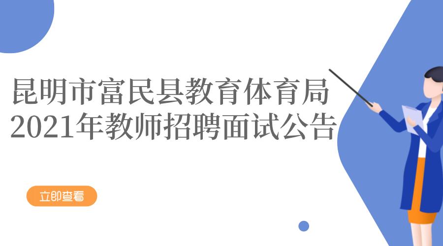 昆明市富民县教育体育局2021年教师招聘面试公告