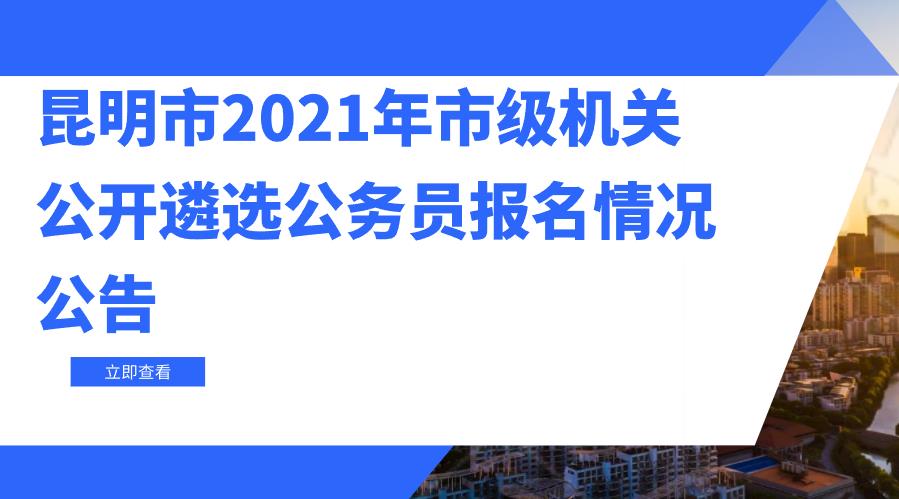 昆明市2021年市级机关公开遴选公务员开考职位和最终报名情况