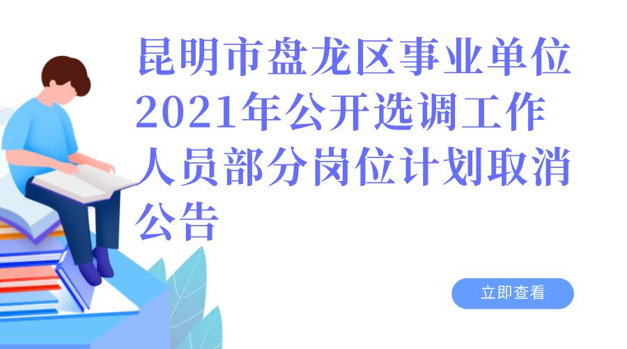 昆明市盘龙区事业单位2021年公开选调 工作人员部分岗位计划取消公告