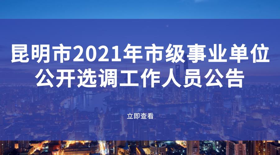 昆明市2021年市级事业单位公开选调工作人员公告