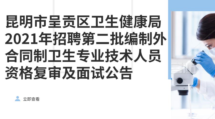 昆明市呈贡区卫生健康局2021年招聘第二批编制外合同制卫生专业技术人员资格复审及面试公告