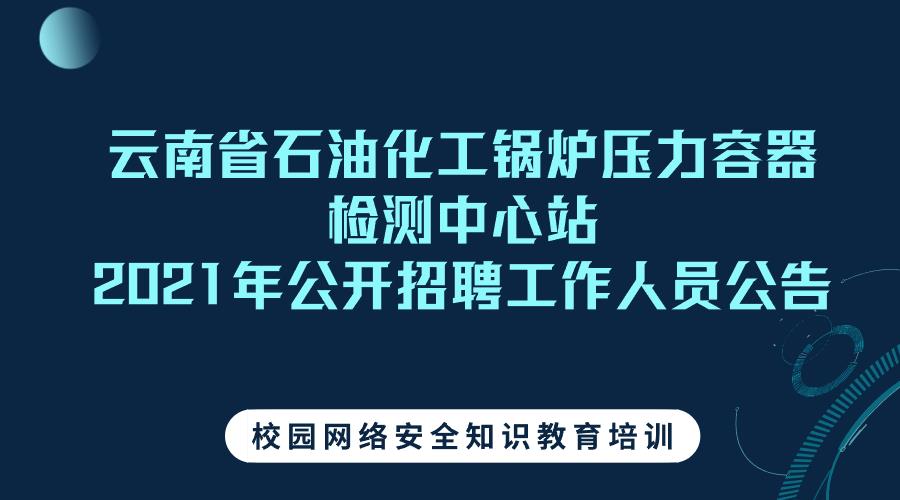 云南省石油化工锅炉压力容器检测中心站 2021年公开招聘工作人员公告