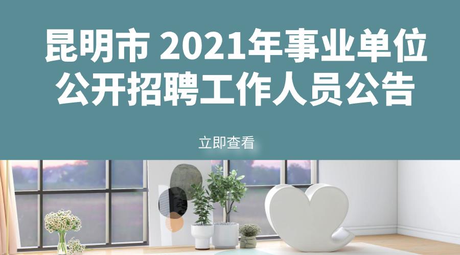 昆明市 2021年事业单位公开招聘工作人员公告