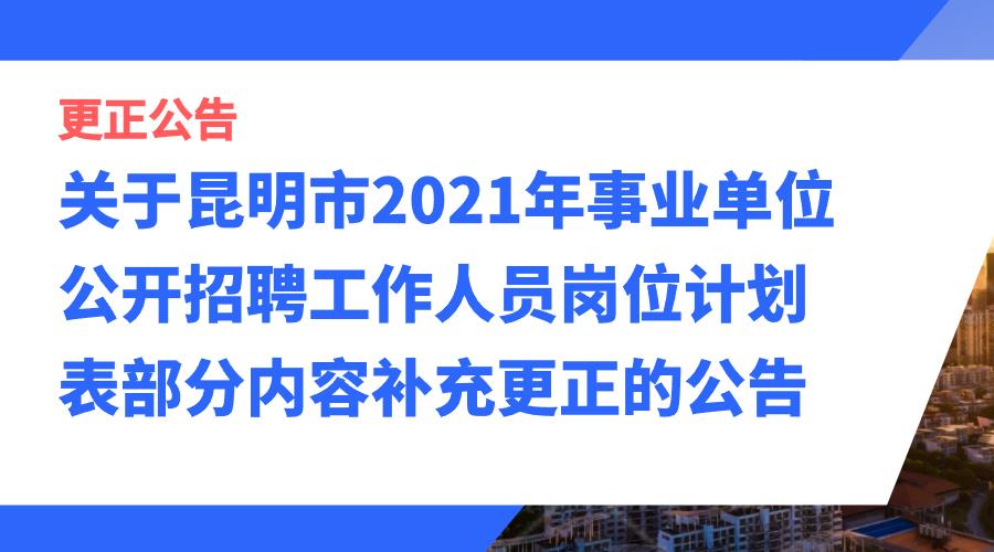 关于昆明市2021年事业单位公开招聘工作人员岗位计划表部分内容补充更正的公告