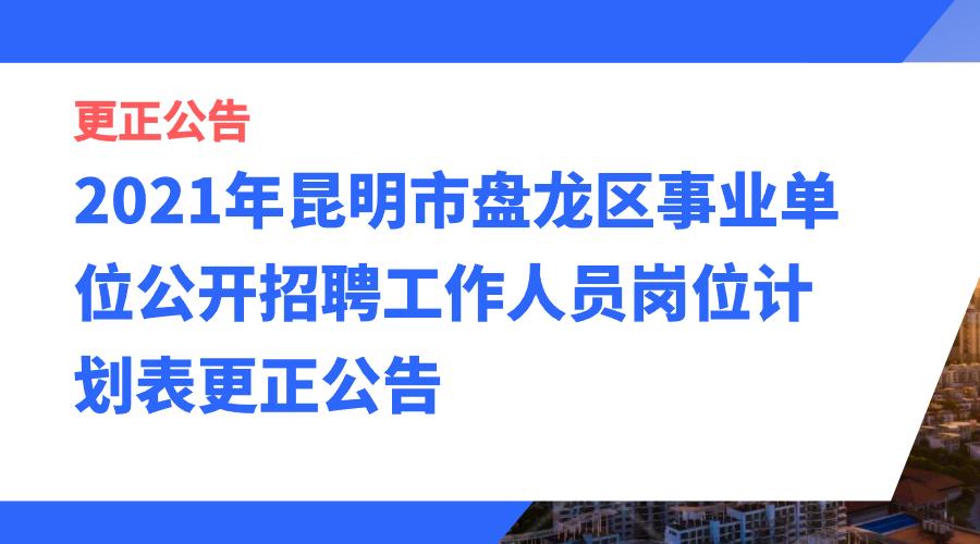 2021年昆明市盘龙区事业单位公开招聘工作人员岗位计划表更正公告