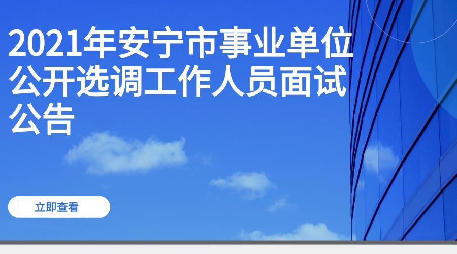 2021年安宁市事业单位公开选调工作人员面试公告