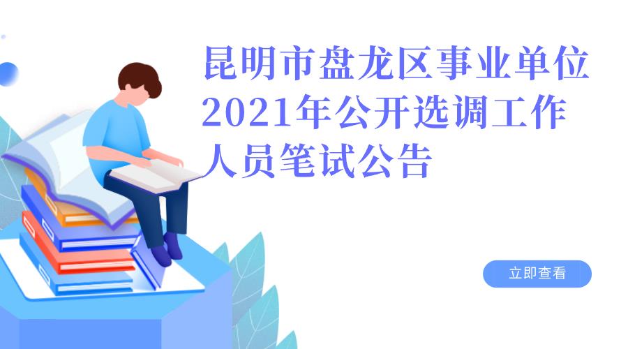 昆明市盘龙区事业单位 2021年公开选调工作人员笔试公告