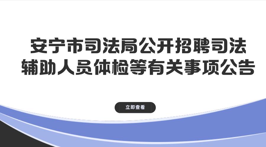 安宁市司法局公开招聘司法辅助人员体检等有关事项公告