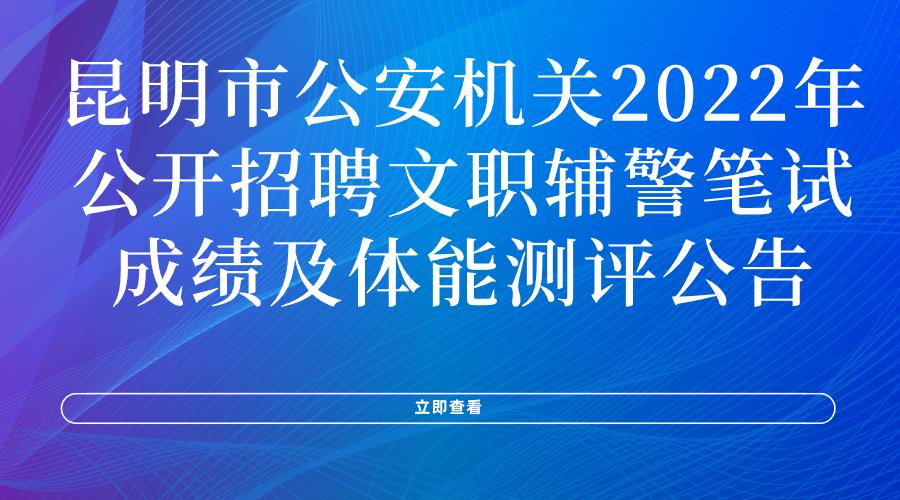 昆明市公安机关2022年公开招聘文职辅警 笔试成绩及体能测评公告