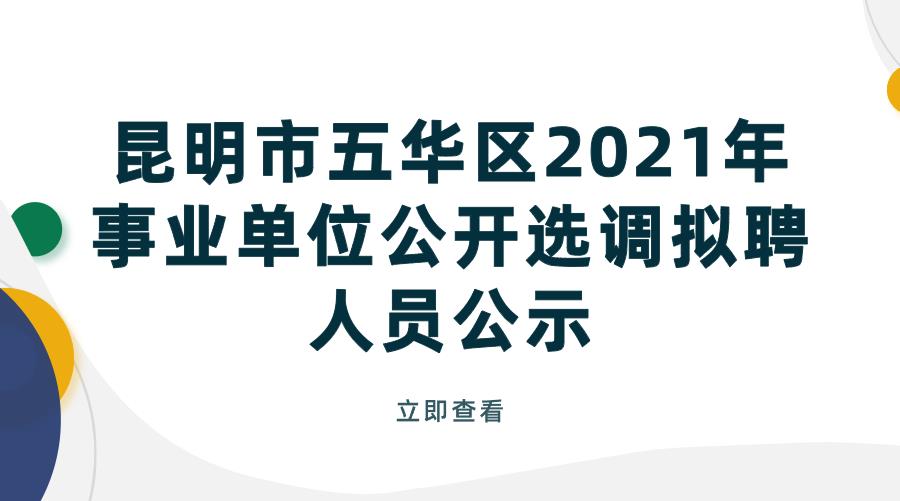 昆明市五华区2021年事业单位公开选调拟聘人员公示