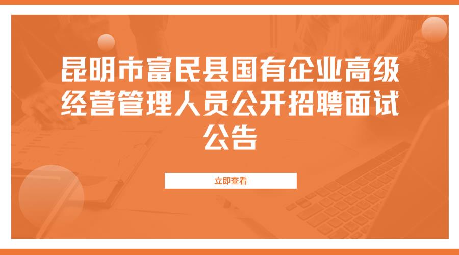 昆明市富民县国有企业高级经营管理人员公开招聘面试公告