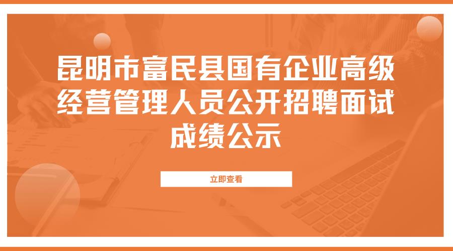 昆明市富民县国有企业高级经营管理人员公开招聘面试成绩公示