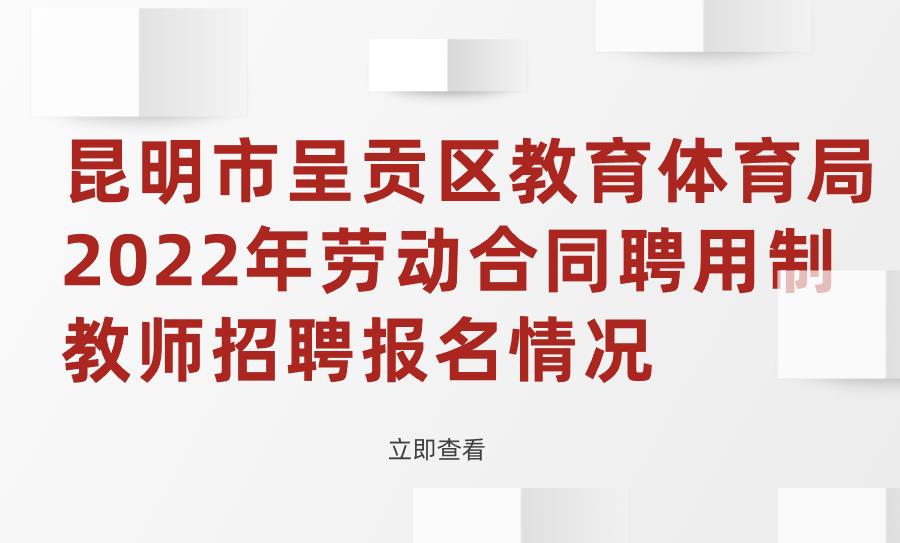 昆明市呈贡区教育体育局2022年劳动合同聘用制教师招聘报名情况