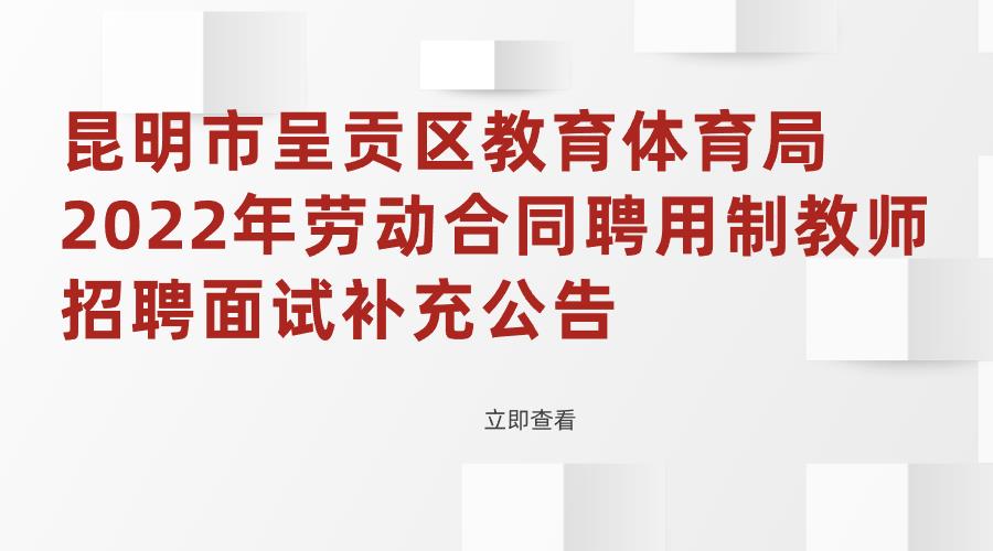 昆明市呈贡区教育体育局2022年劳动合同聘用制教师招聘面试补充公告