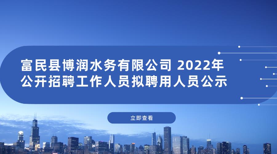 富民县博润水务有限公司 2022年公开招聘工作人员拟聘用人员公示