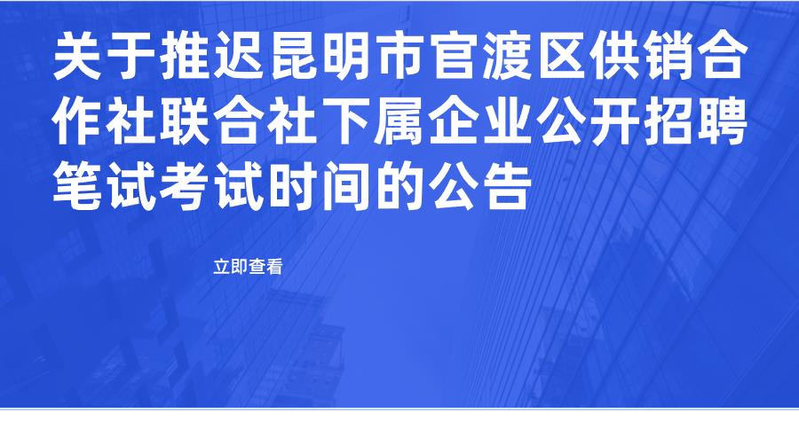 关于推迟昆明市官渡区供销合作社联合社下属企业公开招聘笔试考试时间的公告