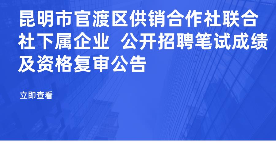 昆明市官渡区供销合作社联合社下属企业  公开招聘笔试成绩及资格复审公告