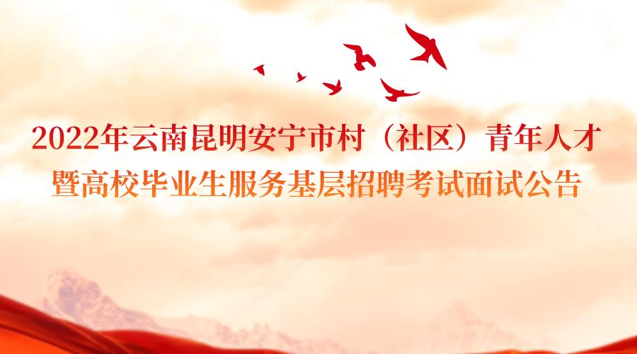 2022年云南昆明安宁市村（社区）青年人才暨高校毕业生服务基层招聘考试面试公告