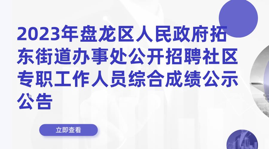 2023年盘龙区人民政府拓东街道办事处公开招聘社区专职工作人员综合成绩公示公告