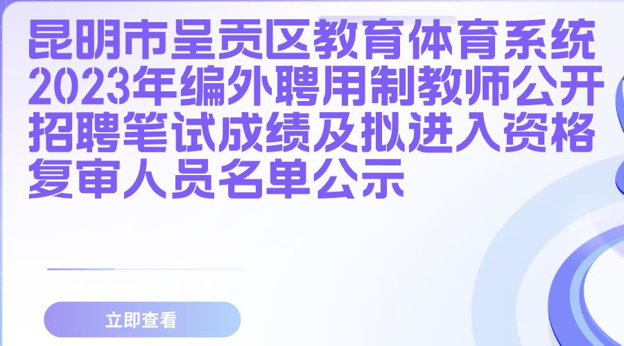 昆明市呈贡区教育体育系统2023年编外聘用制教师公开招聘笔试成绩及拟进入资格复审人员名单公示