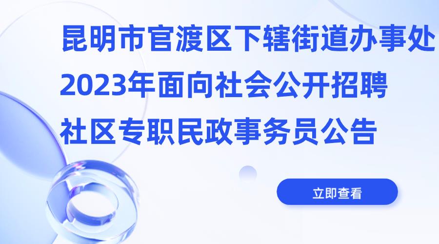 昆明市官渡区下辖街道办事处2023年面向社会公开招聘社区专职民政事务员公告