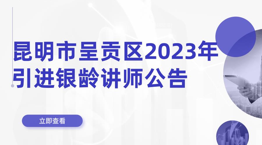 昆明市呈贡区2023年引进银龄讲师公告