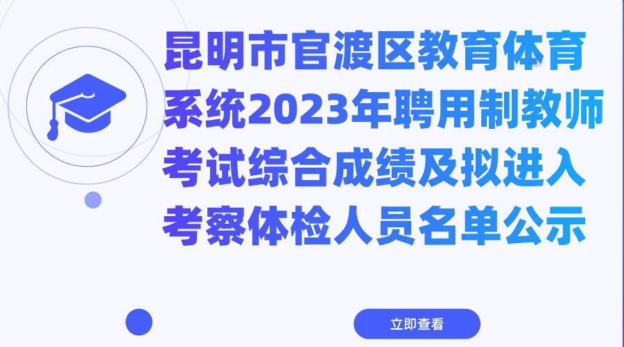 昆明市官渡区教育体育系统2023年聘用制教师考试综合成绩及拟进入考察体检人员名单公示