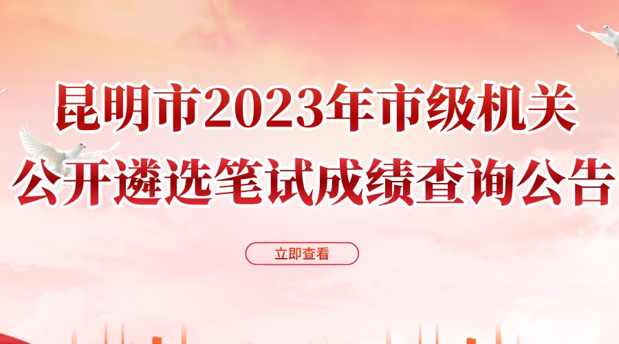 昆明市2023年市级机关公开遴选笔试成绩查询公告