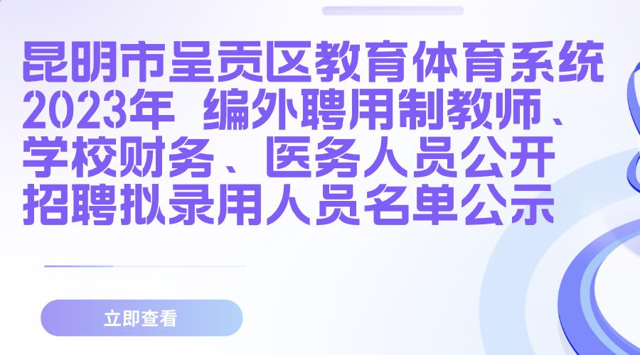 昆明市呈贡区教育体育系统2023年 编外聘用制教师、学校财务、医务人员公开招聘拟录用人员名单公示