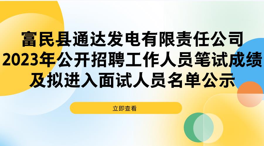 富民县通达发电有限责任公司2023年公开招聘工作人员笔试成绩及拟进入面试人员名单公示